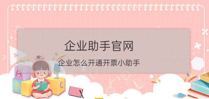 企业助手官网 企业怎么开通开票小助手？